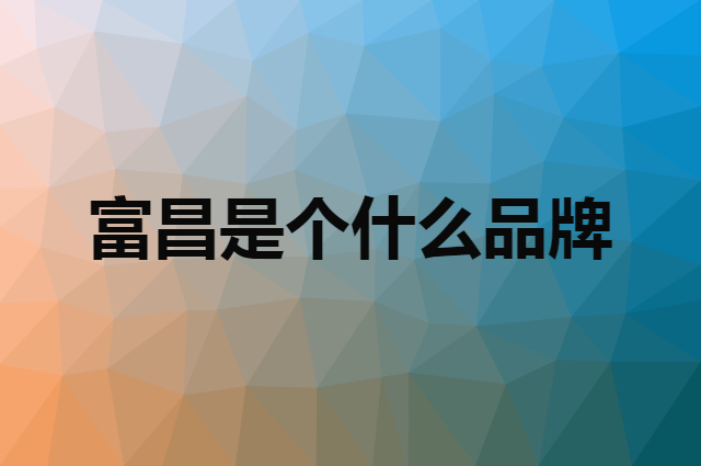 富昌是个什么品牌，这个品牌怎么样？
