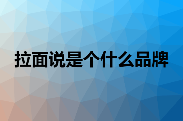 拉面说是个什么品牌，这个品牌怎么样？