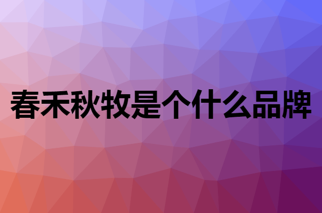 春禾秋牧 chunheqiumu是个什么品牌，这个品牌怎么样？