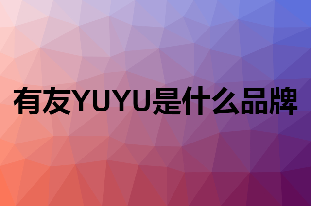 有友 YUYU是个什么品牌，这个品牌怎么样？