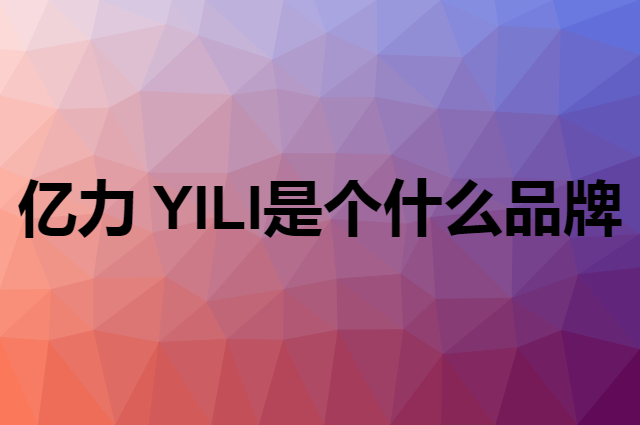 亿力 YILI是个什么品牌，这个品牌怎么样？