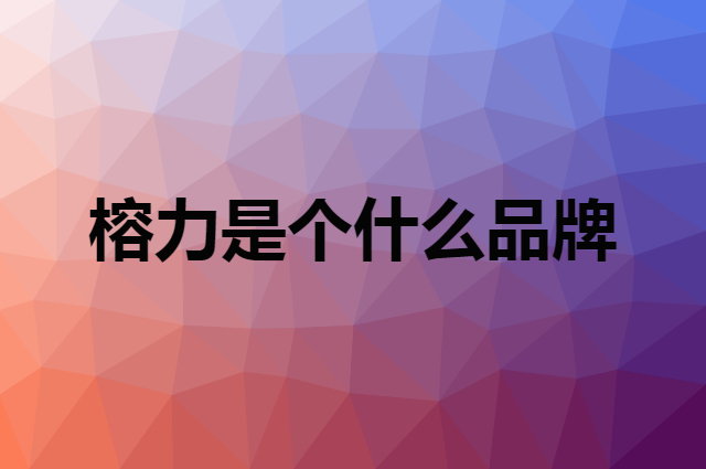 榕力是个什么品牌，这个品牌怎么样？