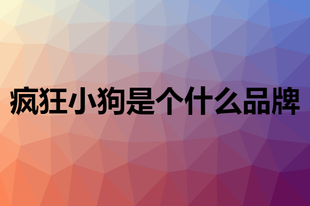 疯狂小狗是个什么品牌，这个品牌怎么样？