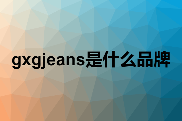 gxgjeans是个什么品牌，这个品牌怎么样？