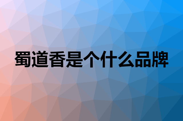 蜀道香 shudaoxiang是个什么品牌，这个品牌怎么样？