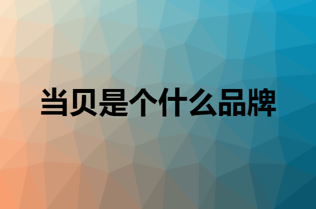 当贝 Dangbei是个什么品牌，这个品牌怎么样？
