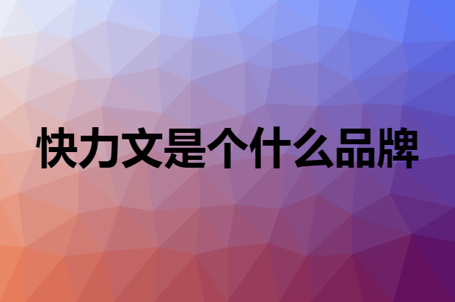 快力文是个什么品牌，这个品牌怎么样？