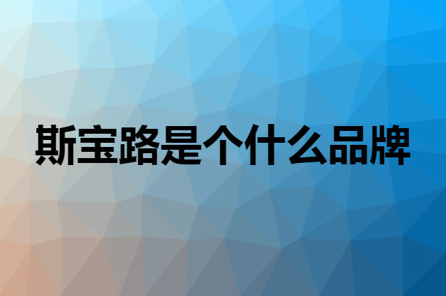 斯宝路 SIBAOLU是个什么品牌，这个品牌怎么样？
