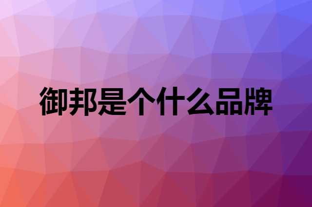 御邦是个什么品牌，这个品牌怎么样？