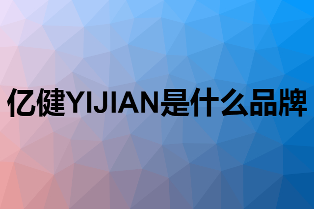 亿健 YIJIAN是个什么品牌，这个品牌怎么样？