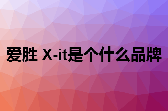 爱胜 X-it是个什么品牌，这个品牌怎么样？