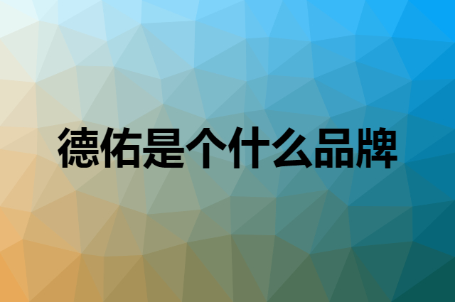 德佑是个什么品牌，这个品牌怎么样？