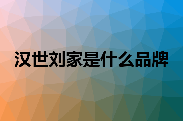 汉世刘家 HANSHILIUJIA是个什么品牌，这个品牌怎么样？
