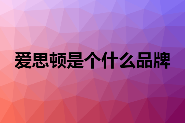 爱思顿 AISIDUN是个什么品牌，这个品牌怎么样？