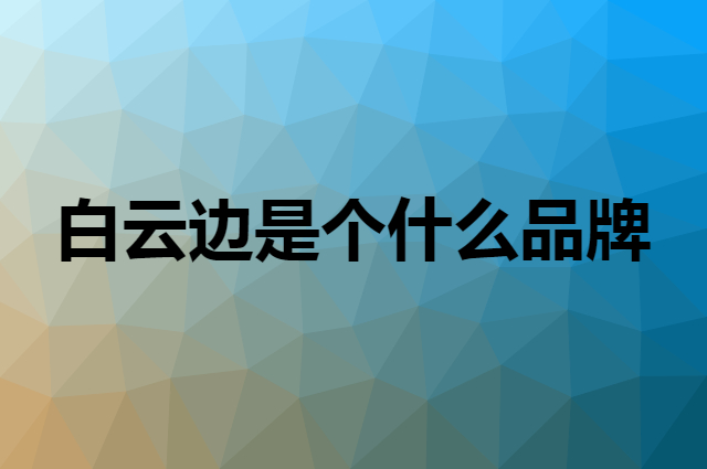 白云边是个什么品牌，这个品牌怎么样？