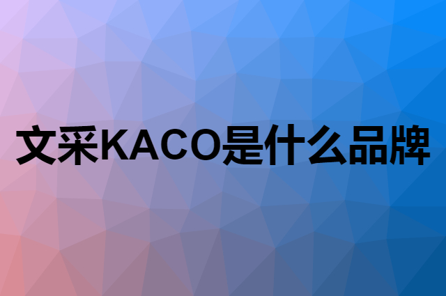 文采 KACO是个什么品牌，这个品牌怎么样？