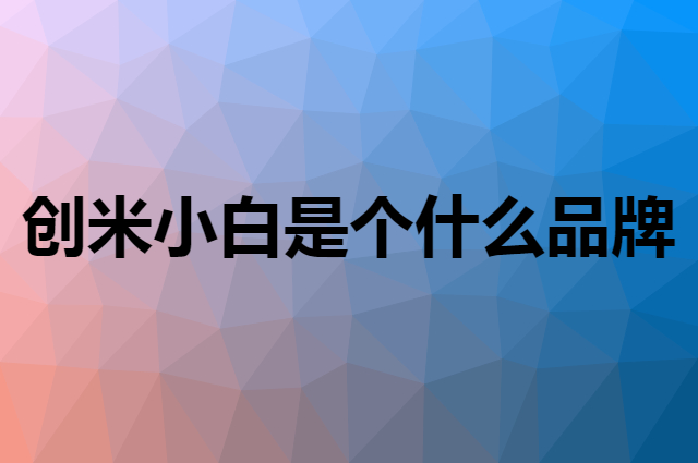 创米小白是个什么品牌，这个品牌怎么样？