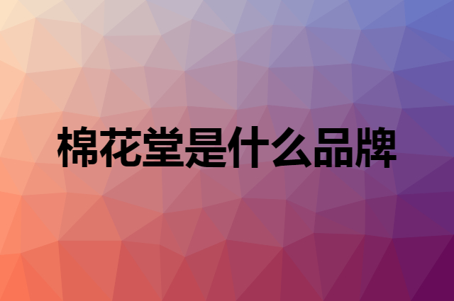 棉花堂 Cotton Town是个什么品牌，这个品牌怎么样？