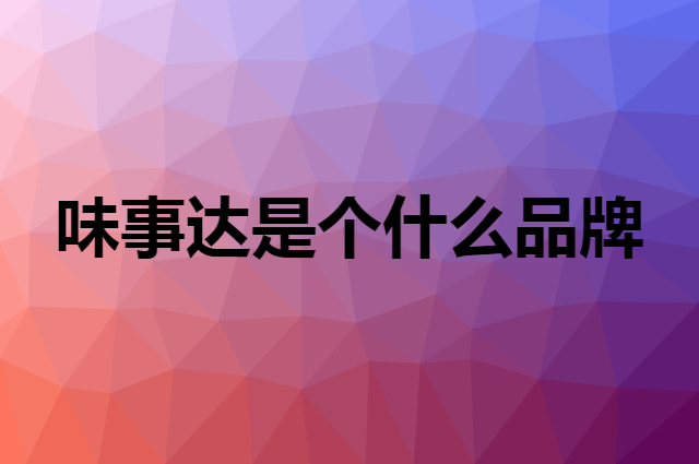 味事达是个什么品牌，这个品牌怎么样？