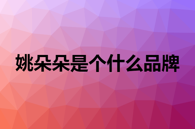 姚朵朵是个什么品牌，这个品牌怎么样？