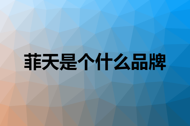 菲天是个什么品牌，这个品牌怎么样？