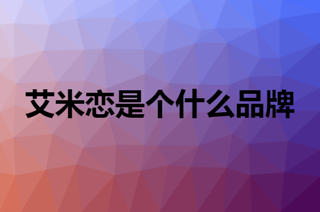 艾米恋是个什么品牌，这个品牌怎么样？
