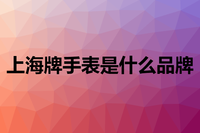 上海牌手表 SHANGHAI是个什么品牌，这个品牌怎么样？