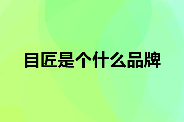 目匠是个什么品牌，这个品牌怎么样？