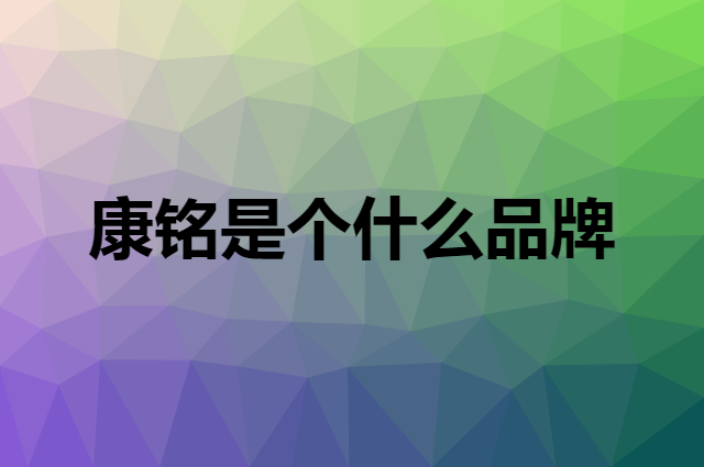 康铭是个什么品牌，这个品牌怎么样？