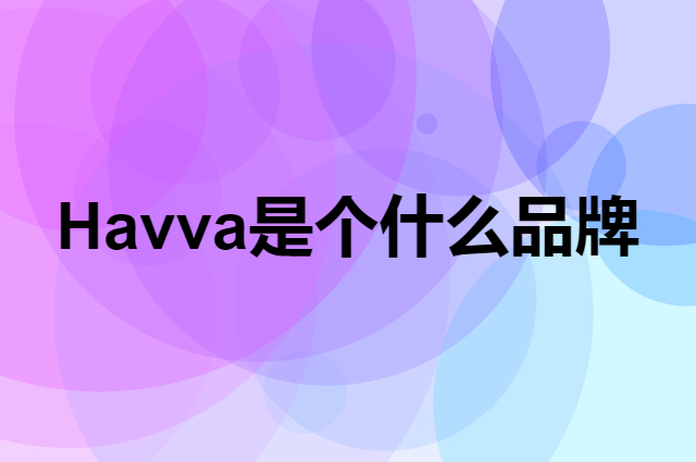 Havva是个什么品牌，这个品牌怎么样？