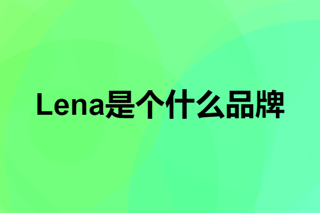 Lena是个什么品牌，这个品牌怎么样？