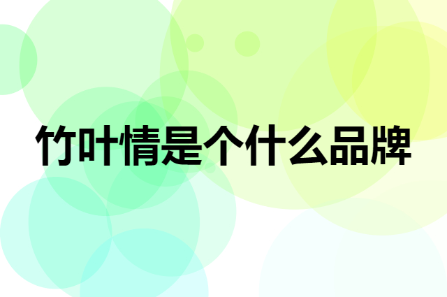 竹叶情是个什么品牌，这个品牌怎么样？