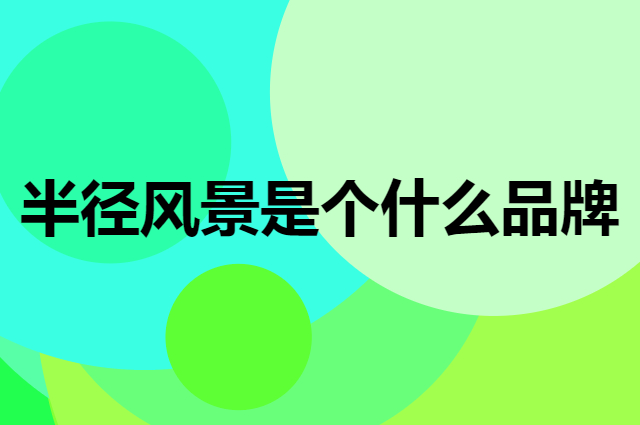 半径风景是个什么品牌，这个品牌怎么样？