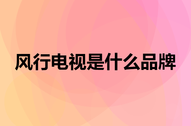 风行电视 FunTV是个什么品牌，这个品牌怎么样？