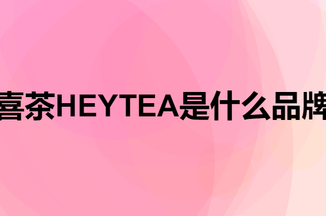 喜茶 HEYTEA是个什么品牌，这个品牌怎么样？