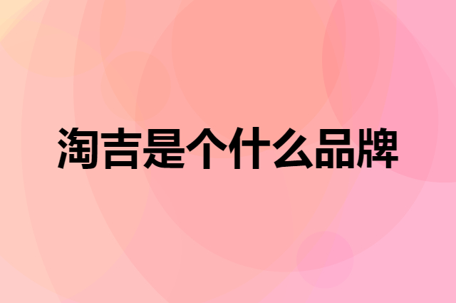 淘吉是个什么品牌，这个品牌怎么样？