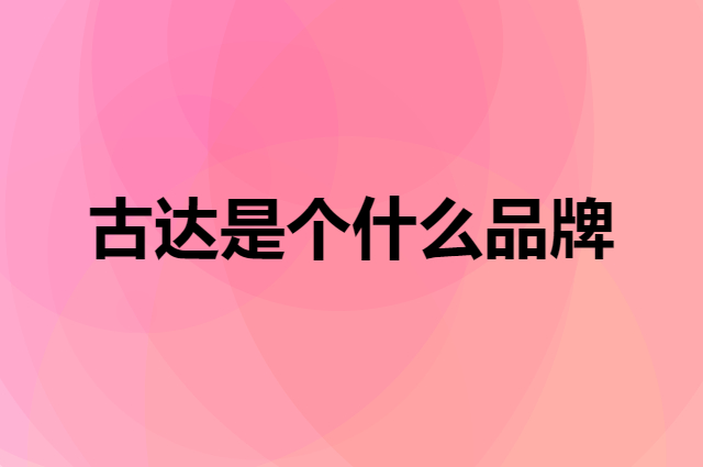 古达是个什么品牌，这个品牌怎么样？