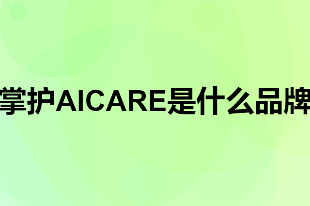掌护 AICARE是个什么品牌，这个品牌怎么样？