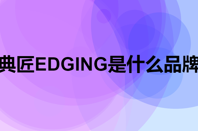 典匠 EDGING是个什么品牌，这个品牌怎么样？
