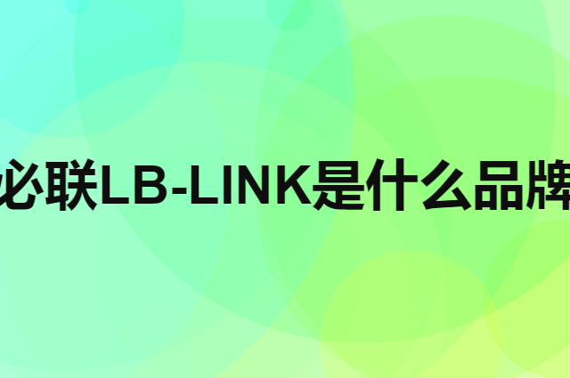 必联 LB-LINK是个什么品牌，这个品牌怎么样？