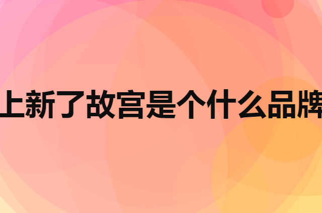 上新了故宫是个什么品牌，这个品牌怎么样？