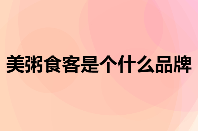 美粥食客是个什么品牌，这个品牌怎么样？