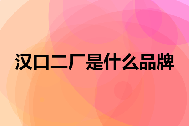 汉口二厂 HANKOW ER CHANG是个什么品牌，这个品牌怎么样？