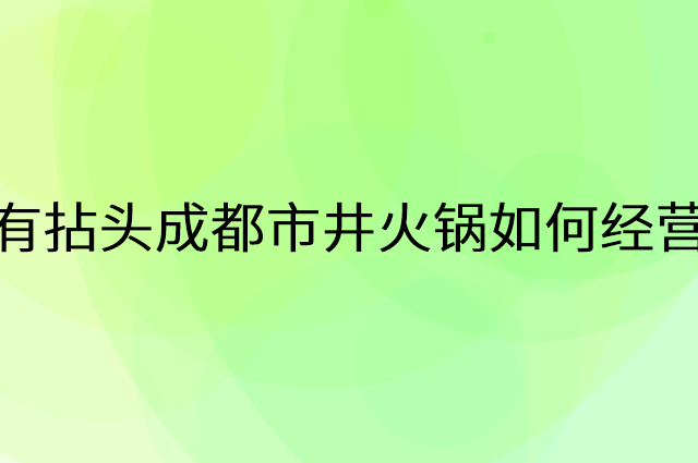 有拈头成都市井火锅怎么做营销活动宣传，两个提升业绩的工具