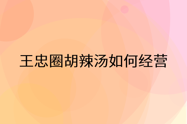 王忠圈胡辣汤怎么做营销活动宣传，两个提升业绩的工具