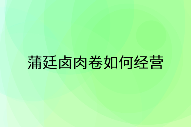 蒲廷卤肉卷怎么做营销活动宣传，两个提升业绩的工具