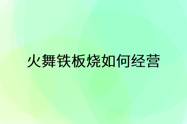 火舞铁板烧怎么做营销活动宣传，两个提升业绩的工具