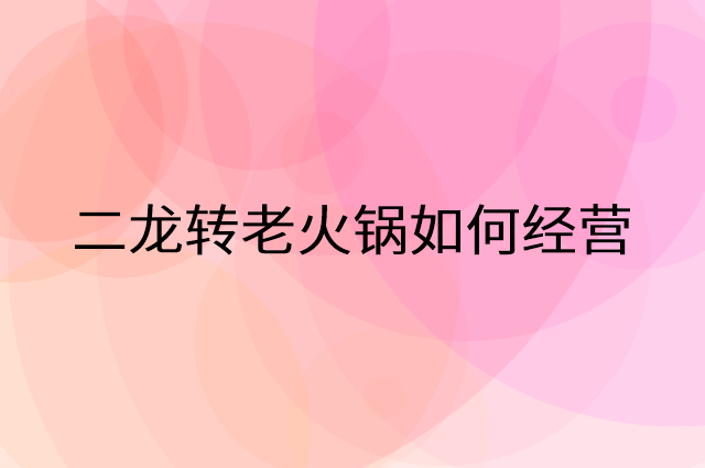 二龙转老火锅怎么做营销活动宣传，两个提升业绩的工具
