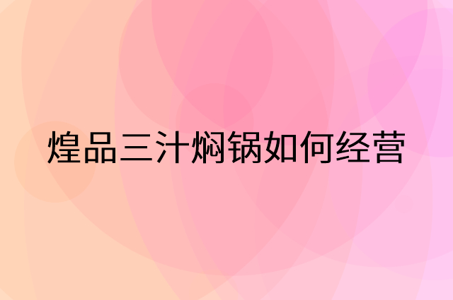 煌品三汁焖锅怎么做营销活动宣传，两个提升业绩的工具