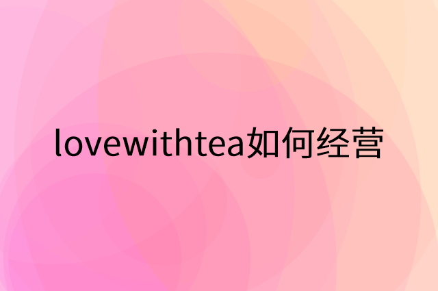 lovewithtea怎么做营销活动宣传，两个提升业绩的工具